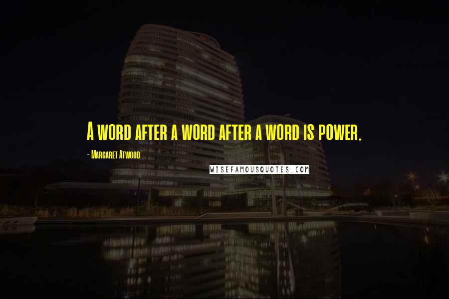 Margaret Atwood Quotes: A word after a word after a word is power.