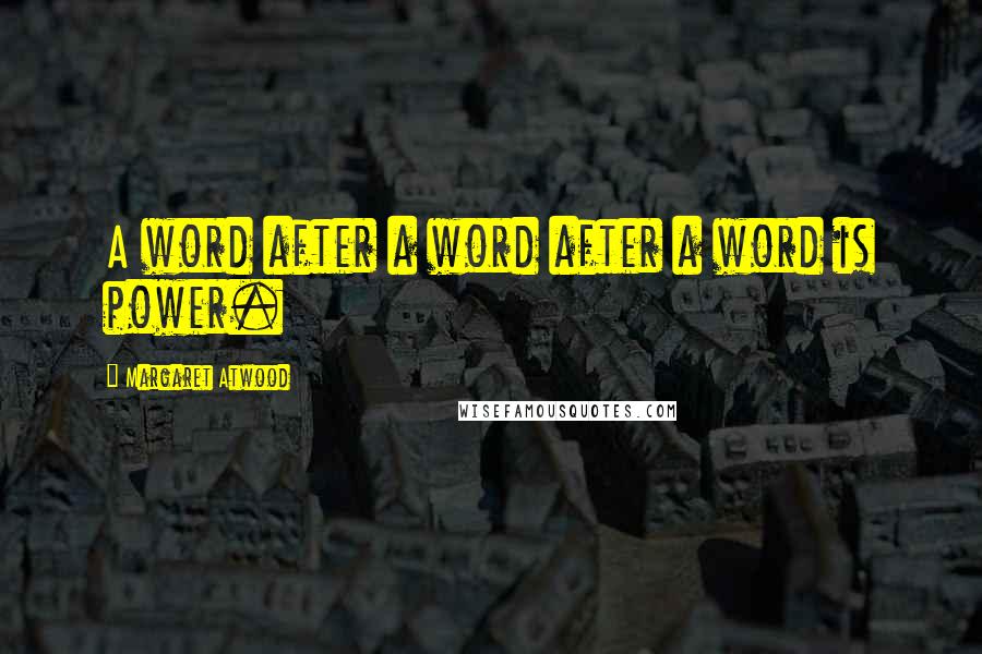 Margaret Atwood Quotes: A word after a word after a word is power.