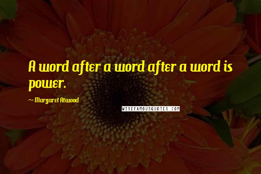 Margaret Atwood Quotes: A word after a word after a word is power.