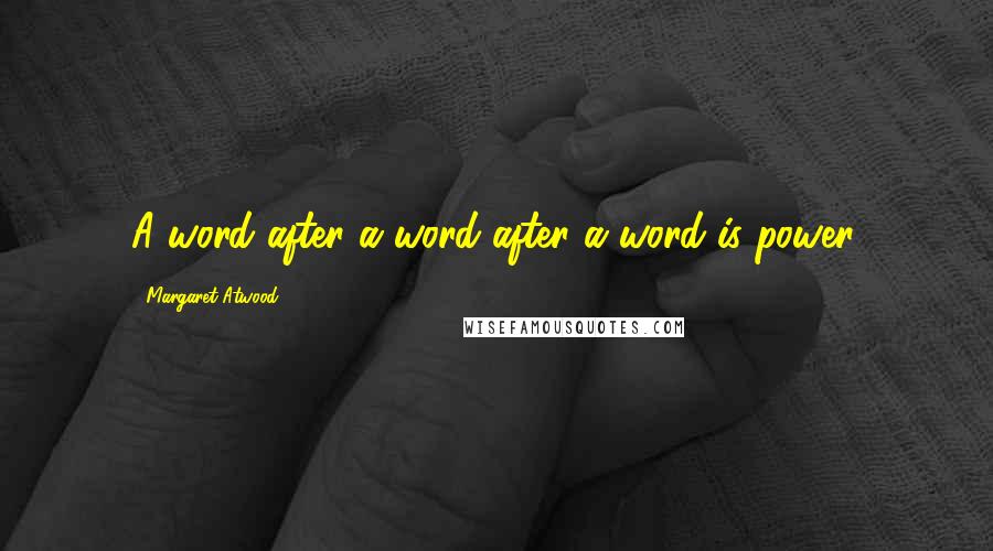 Margaret Atwood Quotes: A word after a word after a word is power.