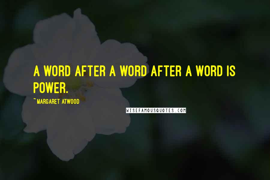 Margaret Atwood Quotes: A word after a word after a word is power.