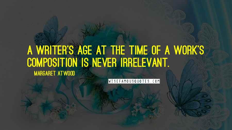 Margaret Atwood Quotes: A writer's age at the time of a work's composition is never irrelevant.