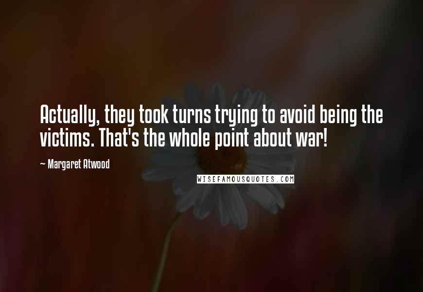 Margaret Atwood Quotes: Actually, they took turns trying to avoid being the victims. That's the whole point about war!