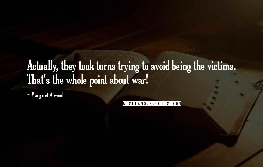 Margaret Atwood Quotes: Actually, they took turns trying to avoid being the victims. That's the whole point about war!