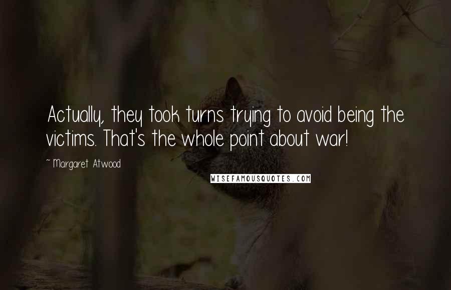 Margaret Atwood Quotes: Actually, they took turns trying to avoid being the victims. That's the whole point about war!