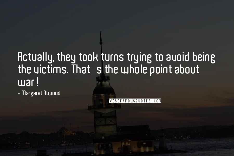 Margaret Atwood Quotes: Actually, they took turns trying to avoid being the victims. That's the whole point about war!