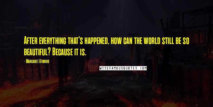 Margaret Atwood Quotes: After everything that's happened, how can the world still be so beautiful? Because it is.