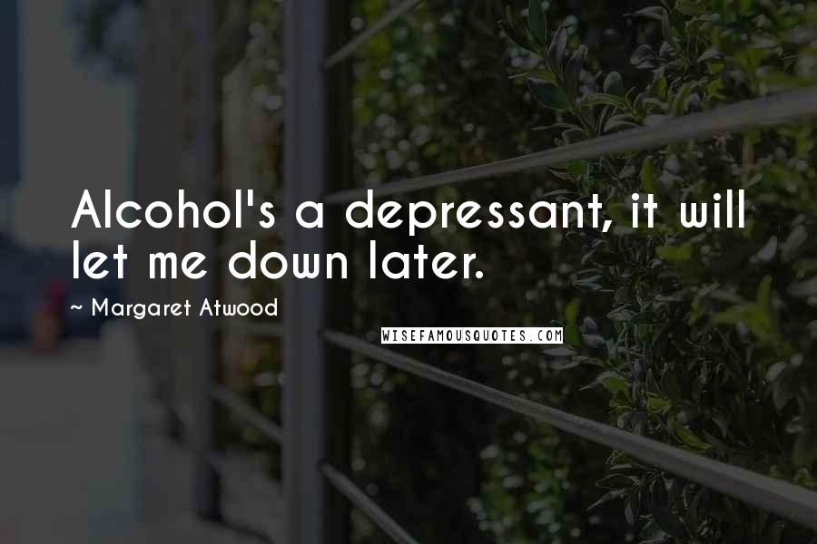 Margaret Atwood Quotes: Alcohol's a depressant, it will let me down later.