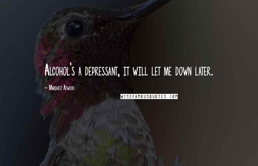 Margaret Atwood Quotes: Alcohol's a depressant, it will let me down later.