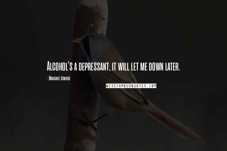 Margaret Atwood Quotes: Alcohol's a depressant, it will let me down later.