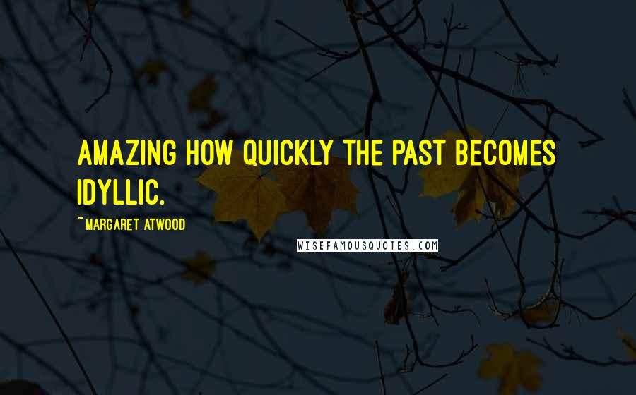 Margaret Atwood Quotes: Amazing how quickly the past becomes idyllic.