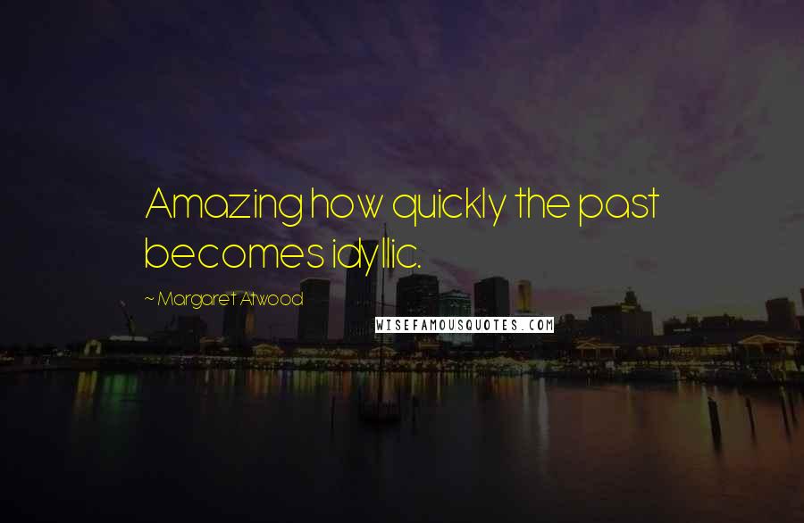 Margaret Atwood Quotes: Amazing how quickly the past becomes idyllic.
