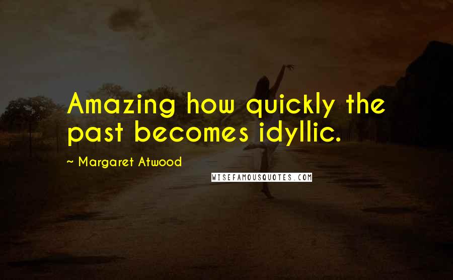 Margaret Atwood Quotes: Amazing how quickly the past becomes idyllic.