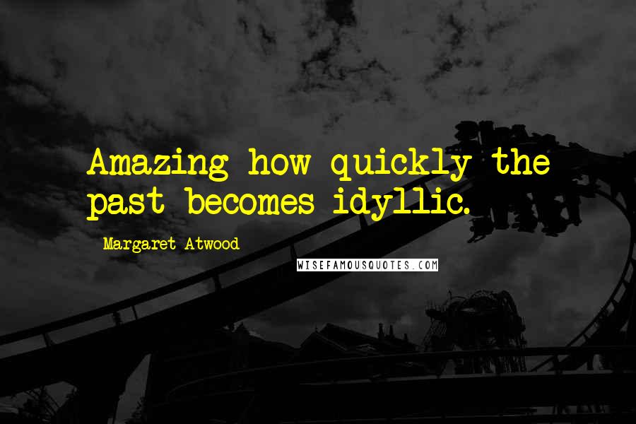 Margaret Atwood Quotes: Amazing how quickly the past becomes idyllic.