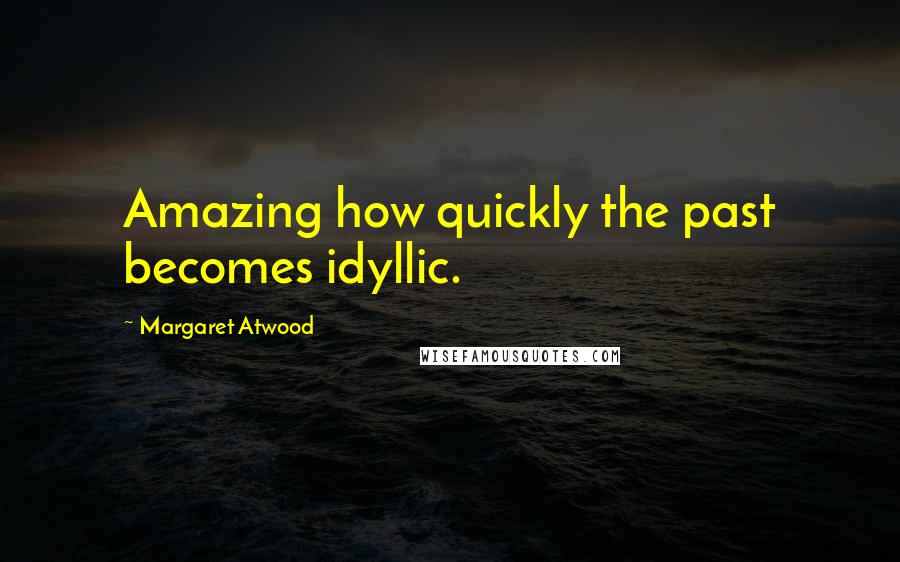 Margaret Atwood Quotes: Amazing how quickly the past becomes idyllic.
