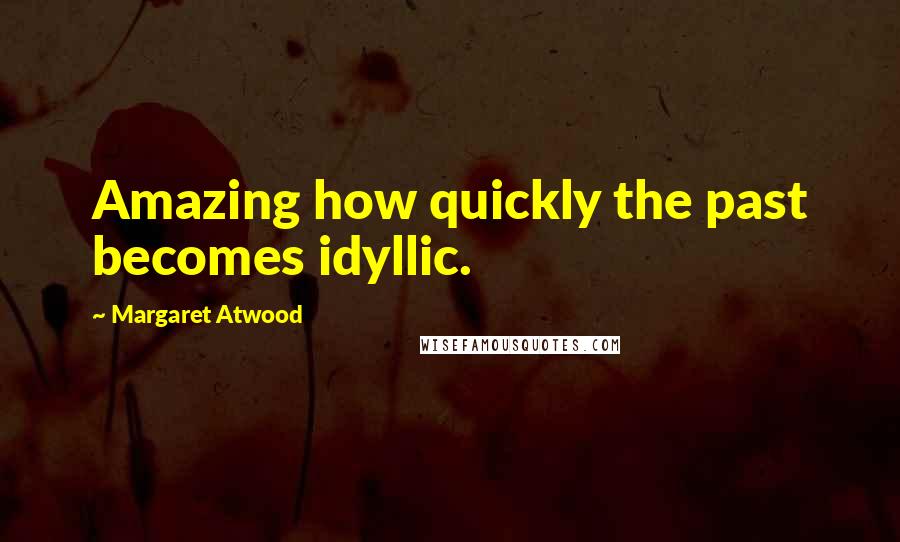Margaret Atwood Quotes: Amazing how quickly the past becomes idyllic.