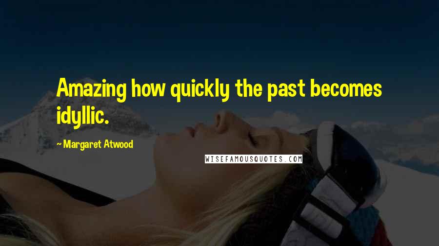 Margaret Atwood Quotes: Amazing how quickly the past becomes idyllic.