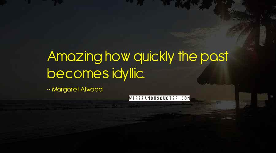 Margaret Atwood Quotes: Amazing how quickly the past becomes idyllic.