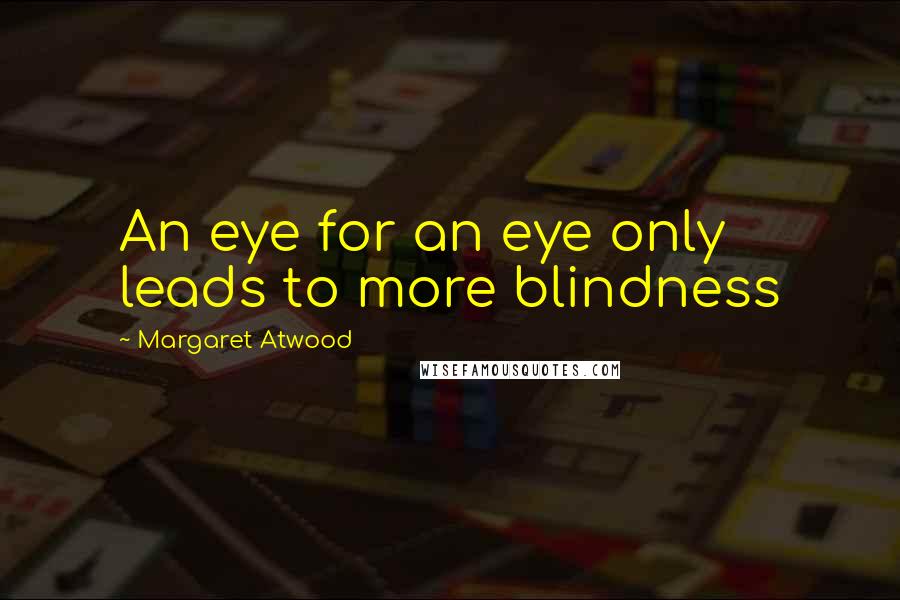 Margaret Atwood Quotes: An eye for an eye only leads to more blindness