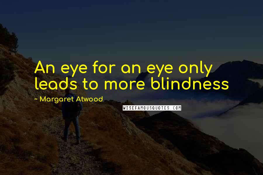 Margaret Atwood Quotes: An eye for an eye only leads to more blindness