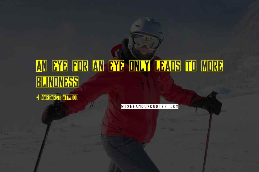 Margaret Atwood Quotes: An eye for an eye only leads to more blindness