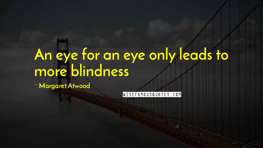 Margaret Atwood Quotes: An eye for an eye only leads to more blindness