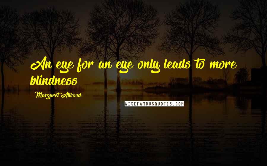 Margaret Atwood Quotes: An eye for an eye only leads to more blindness