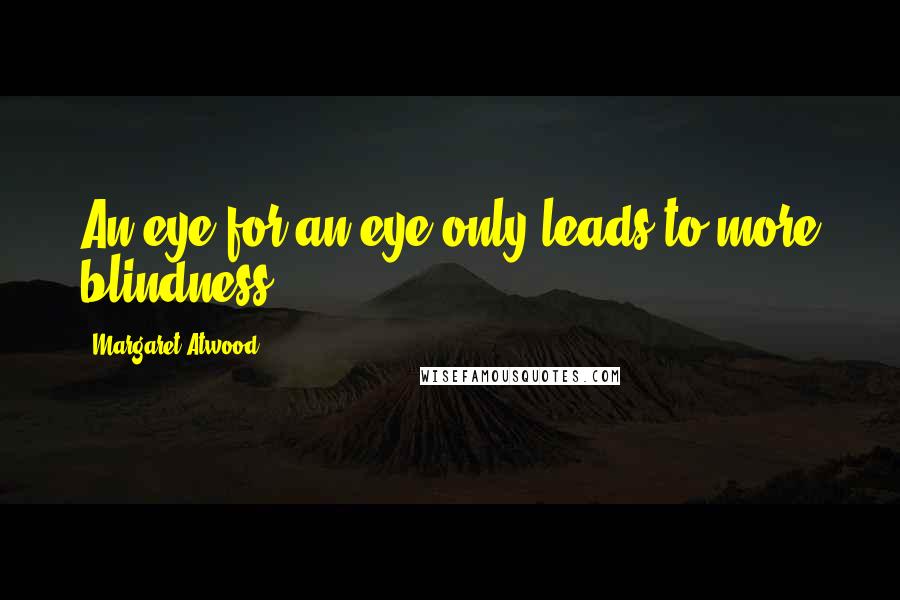 Margaret Atwood Quotes: An eye for an eye only leads to more blindness