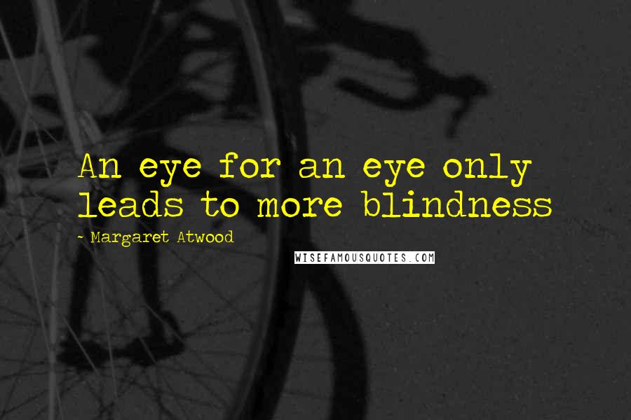 Margaret Atwood Quotes: An eye for an eye only leads to more blindness