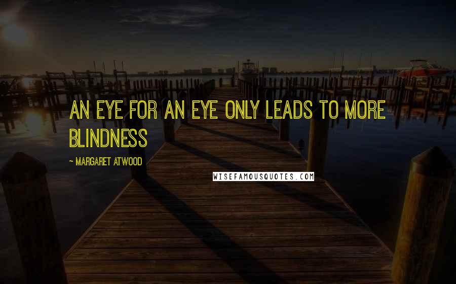 Margaret Atwood Quotes: An eye for an eye only leads to more blindness