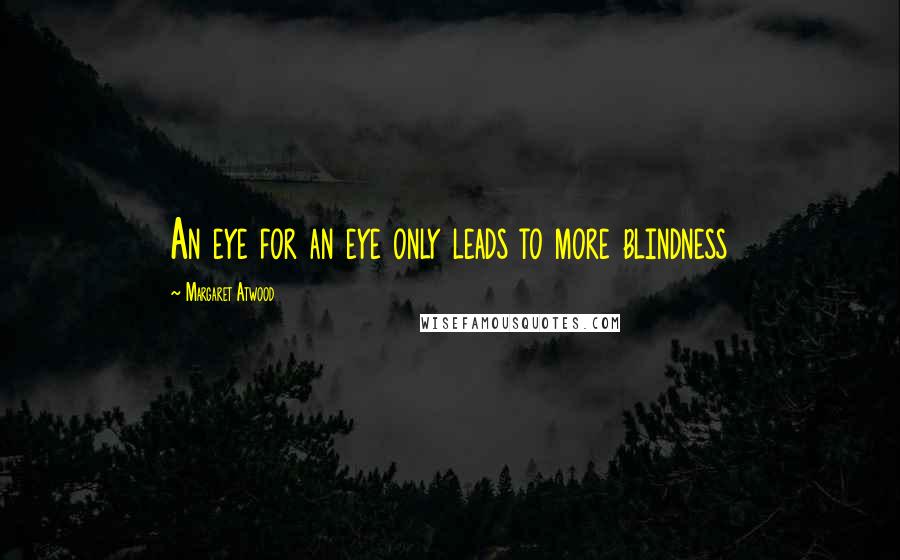 Margaret Atwood Quotes: An eye for an eye only leads to more blindness