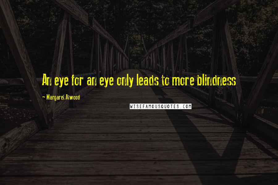 Margaret Atwood Quotes: An eye for an eye only leads to more blindness