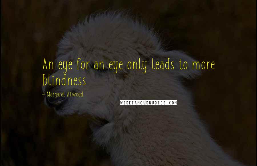 Margaret Atwood Quotes: An eye for an eye only leads to more blindness