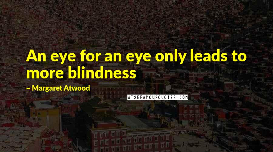 Margaret Atwood Quotes: An eye for an eye only leads to more blindness