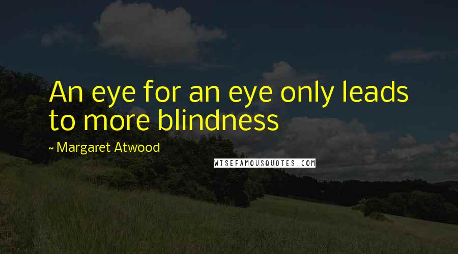 Margaret Atwood Quotes: An eye for an eye only leads to more blindness