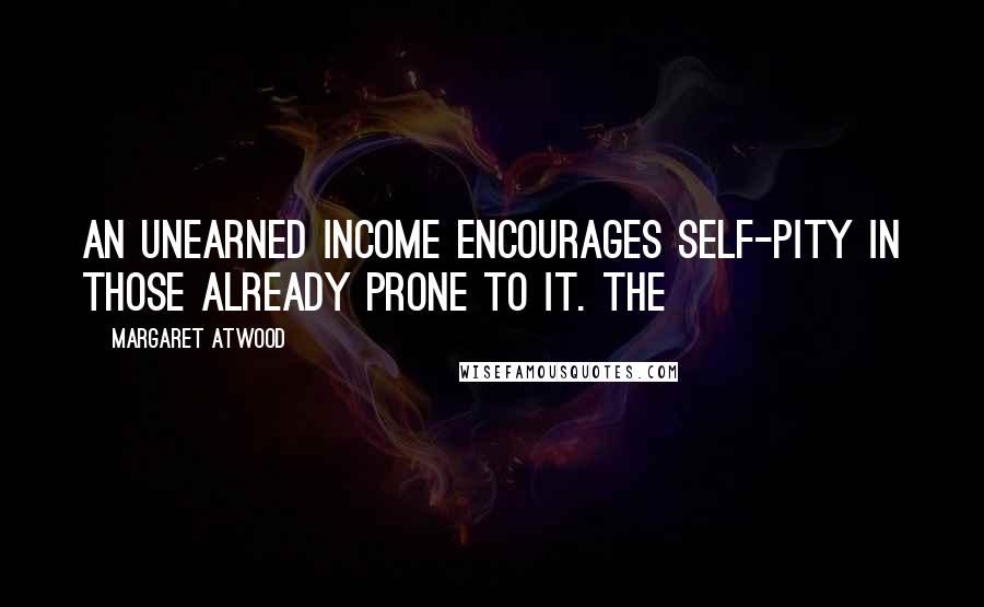 Margaret Atwood Quotes: An unearned income encourages self-pity in those already prone to it. The