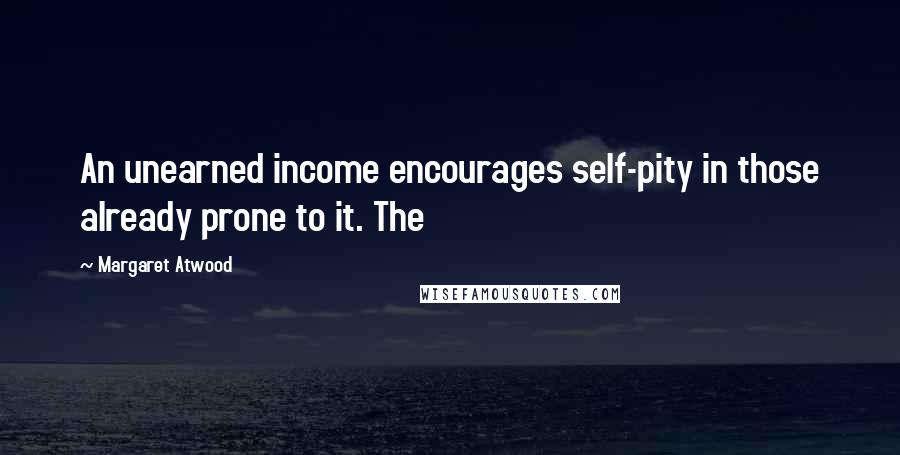 Margaret Atwood Quotes: An unearned income encourages self-pity in those already prone to it. The