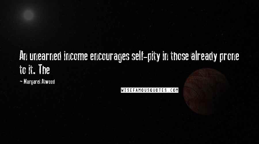 Margaret Atwood Quotes: An unearned income encourages self-pity in those already prone to it. The