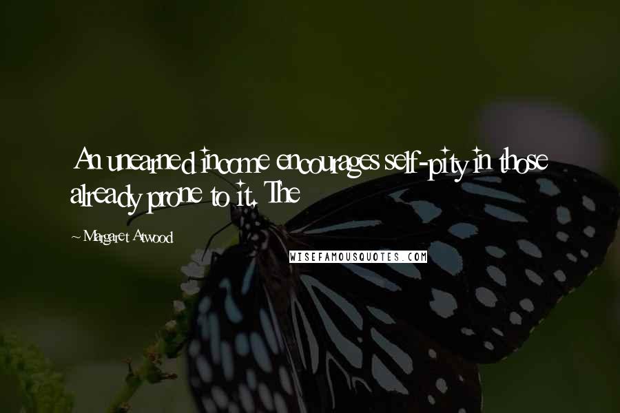 Margaret Atwood Quotes: An unearned income encourages self-pity in those already prone to it. The