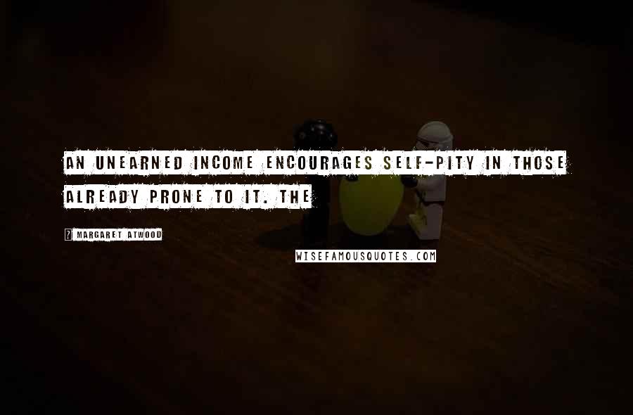 Margaret Atwood Quotes: An unearned income encourages self-pity in those already prone to it. The