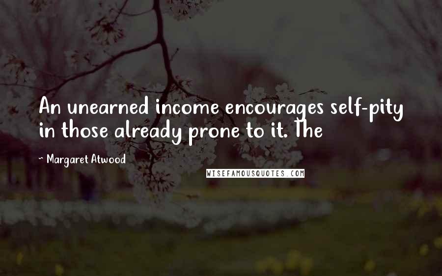 Margaret Atwood Quotes: An unearned income encourages self-pity in those already prone to it. The