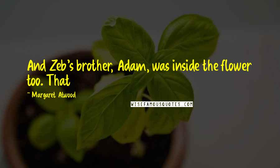 Margaret Atwood Quotes: And Zeb's brother, Adam, was inside the flower too. That