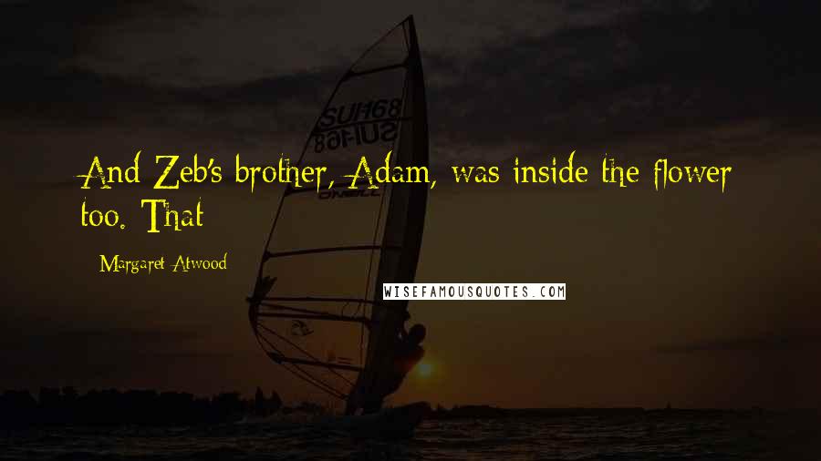 Margaret Atwood Quotes: And Zeb's brother, Adam, was inside the flower too. That