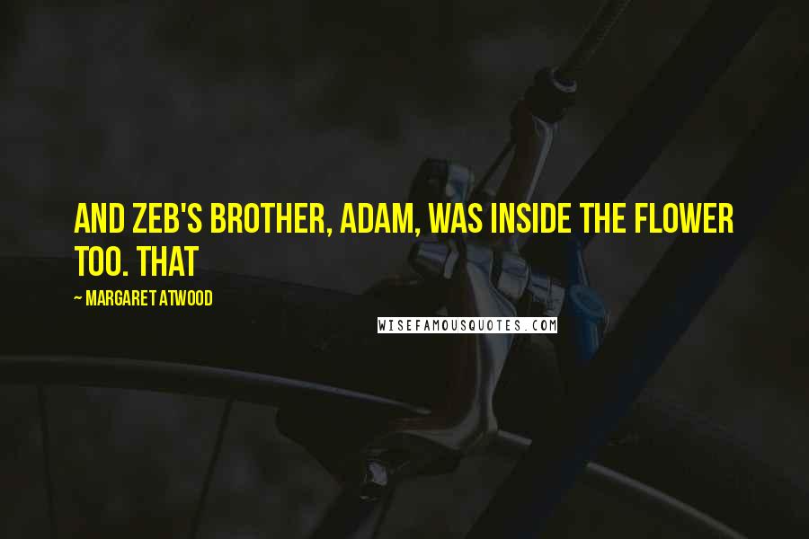 Margaret Atwood Quotes: And Zeb's brother, Adam, was inside the flower too. That