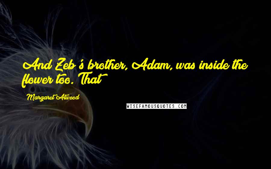Margaret Atwood Quotes: And Zeb's brother, Adam, was inside the flower too. That
