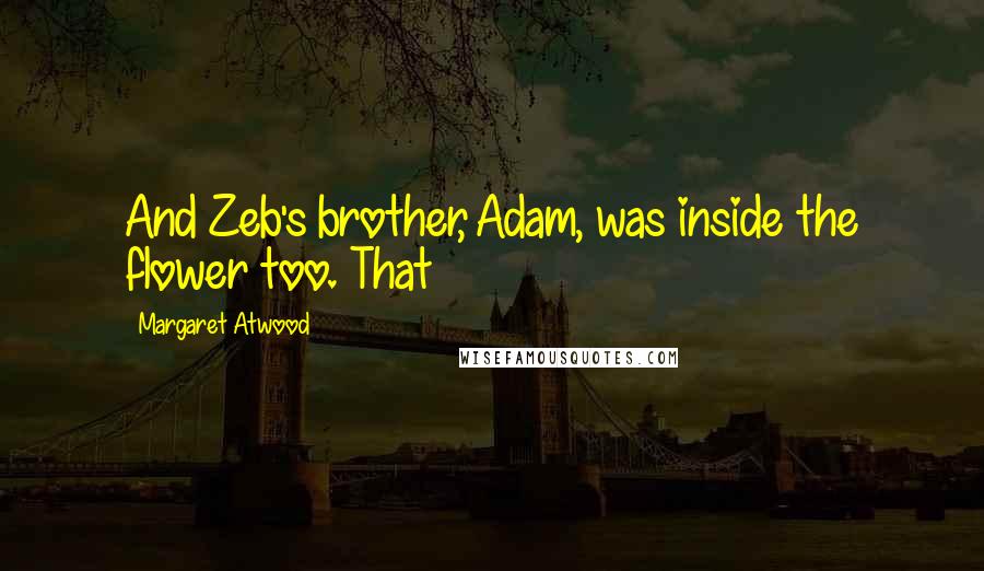 Margaret Atwood Quotes: And Zeb's brother, Adam, was inside the flower too. That