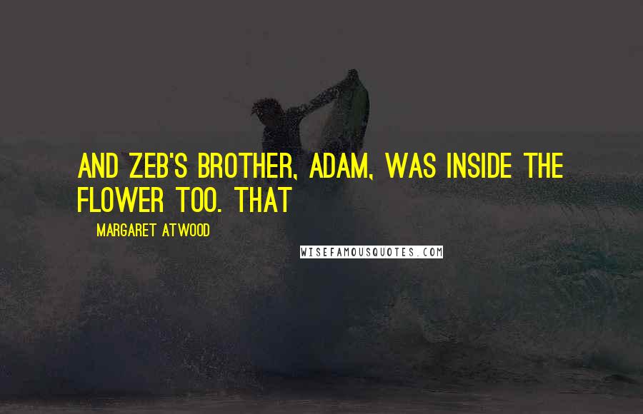 Margaret Atwood Quotes: And Zeb's brother, Adam, was inside the flower too. That