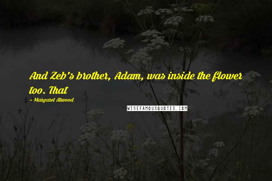Margaret Atwood Quotes: And Zeb's brother, Adam, was inside the flower too. That