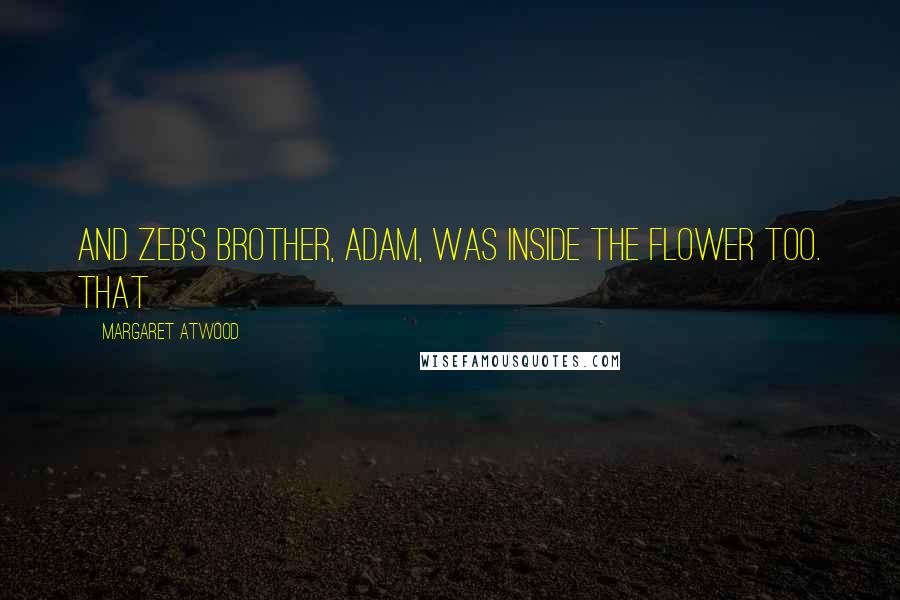 Margaret Atwood Quotes: And Zeb's brother, Adam, was inside the flower too. That