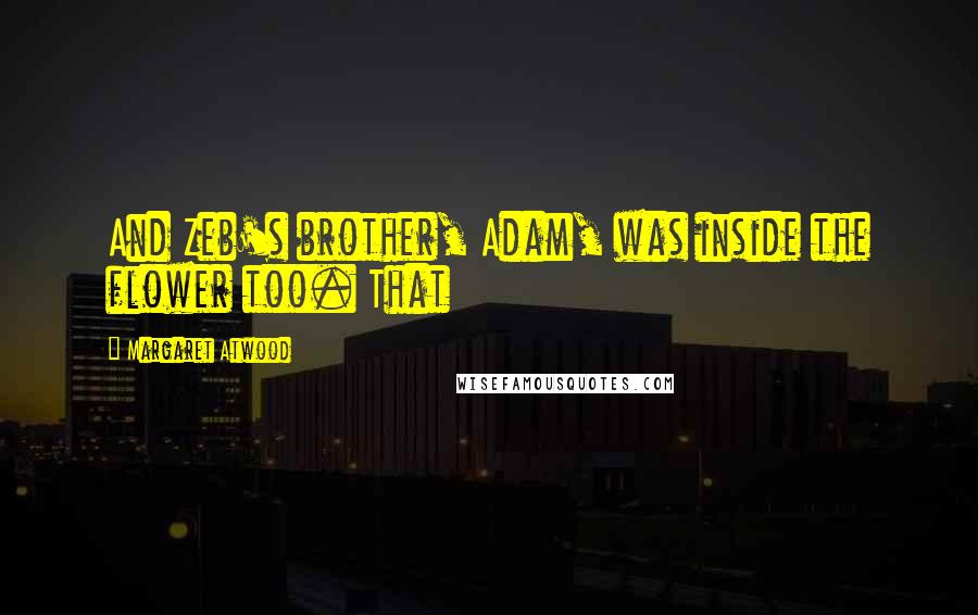 Margaret Atwood Quotes: And Zeb's brother, Adam, was inside the flower too. That
